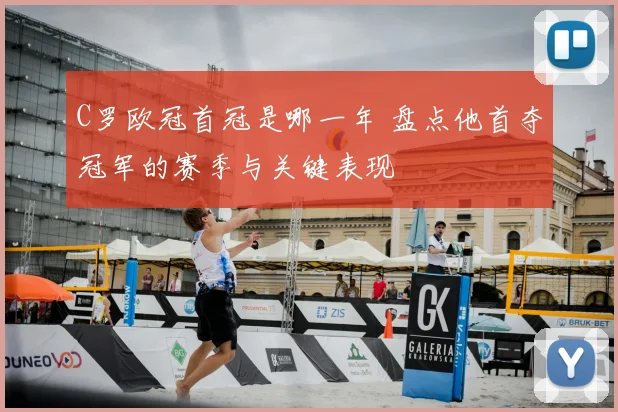 C罗欧冠首冠是哪一年 盘点他首夺冠军的赛季与关键表现